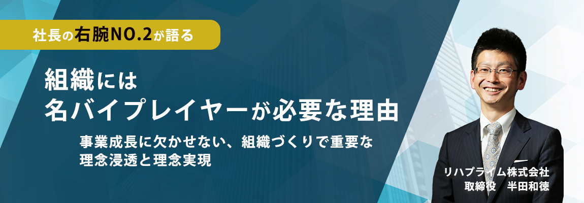 社長の右腕NO.2が語る　組織には名バイプレイヤーが必要な理由　事業成長に欠かせない、組織づくりで重要な理念浸透と理念実現